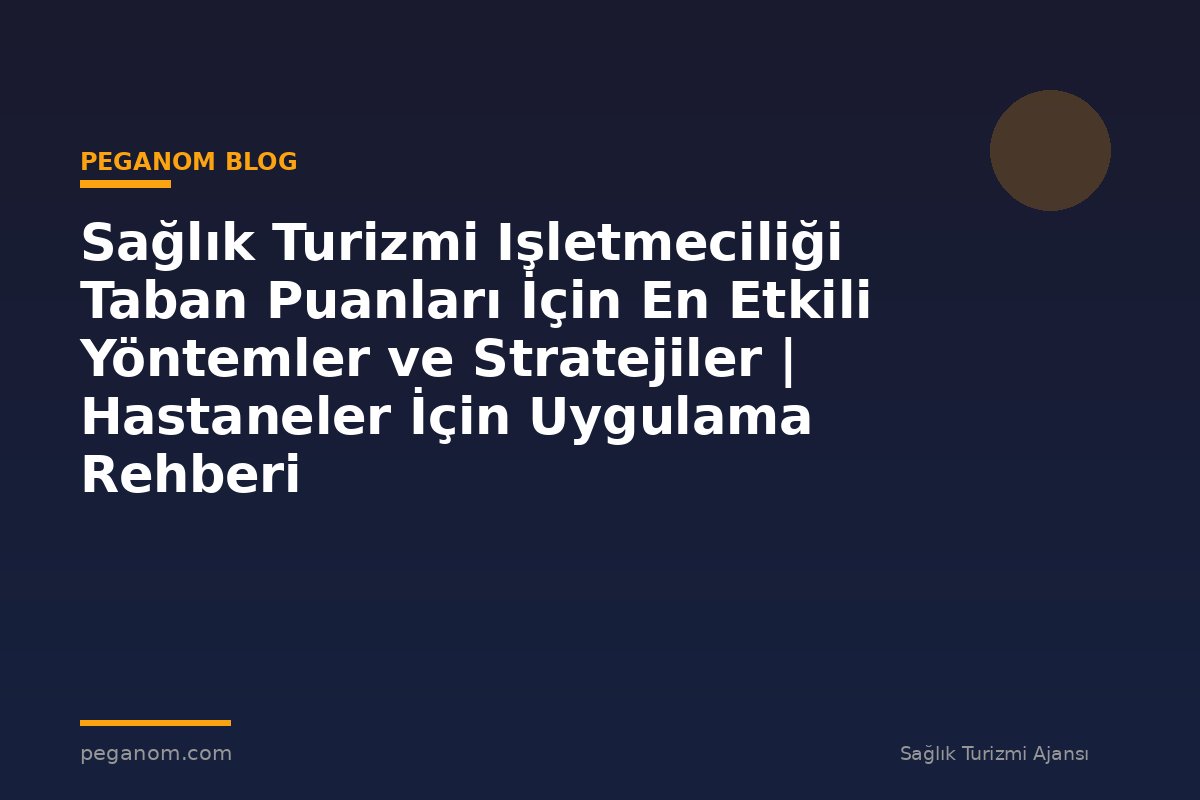 Sağlık Turizmi Işletmeciliği Taban Puanları İçin En Etkili Yöntemler ve Stratejiler | Hastaneler İçin Uygulama Rehberi