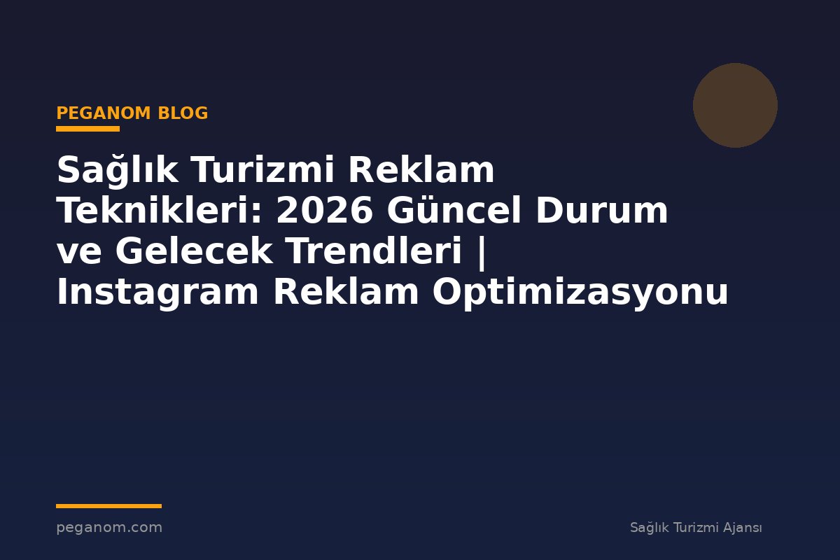 Sağlık Turizmi Reklam Teknikleri: 2026 Güncel Durum ve Gelecek Trendleri | Instagram Reklam Optimizasyonu