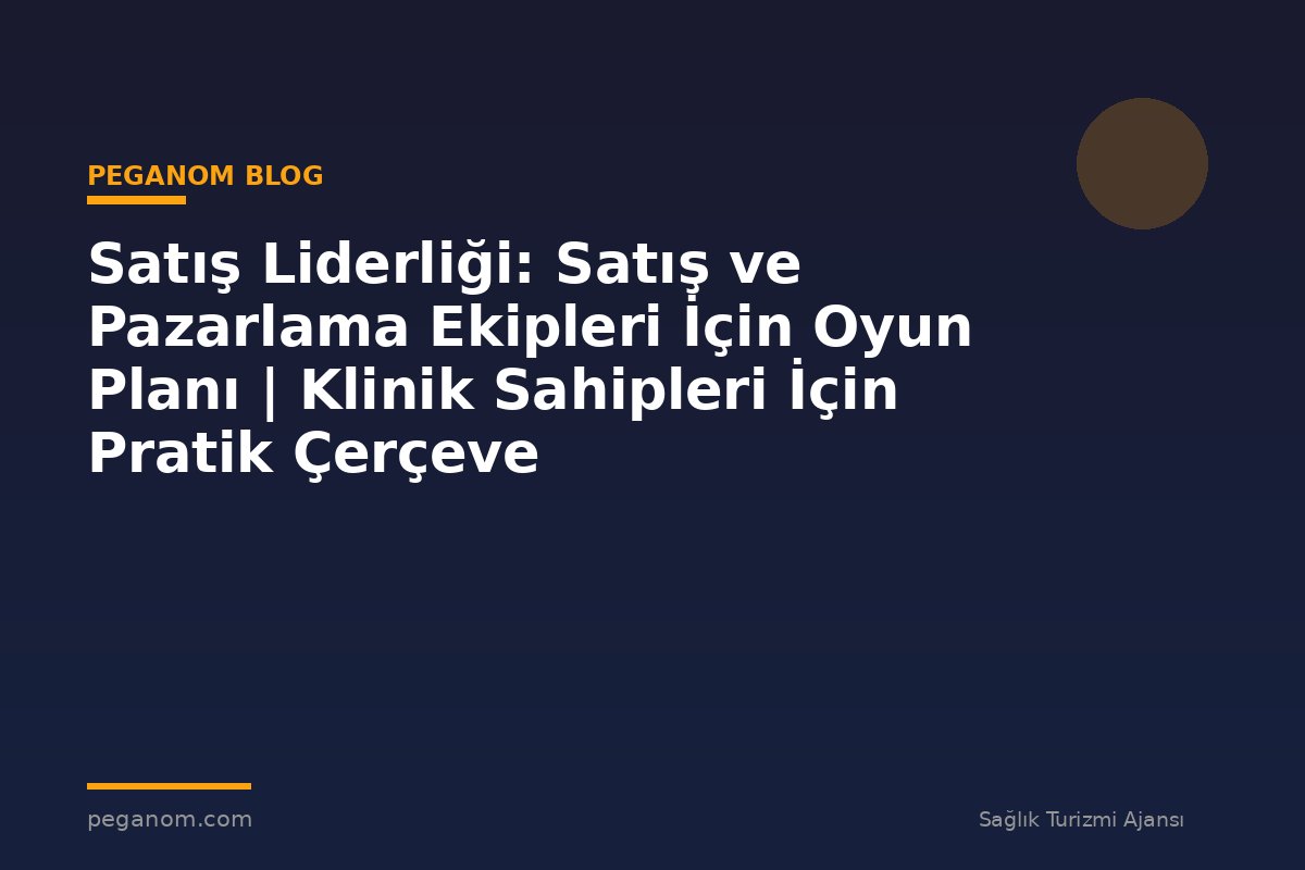 Satış Liderliği: Satış ve Pazarlama Ekipleri İçin Oyun Planı | Klinik Sahipleri İçin Pratik Çerçeve