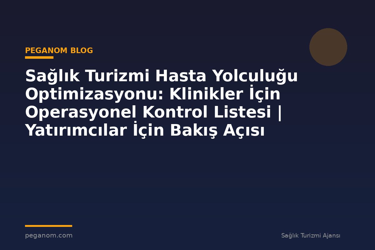 Sağlık Turizmi Hasta Yolculuğu Optimizasyonu: Klinikler İçin Operasyonel Kontrol Listesi | Yatırımcılar İçin Bakış Açısı