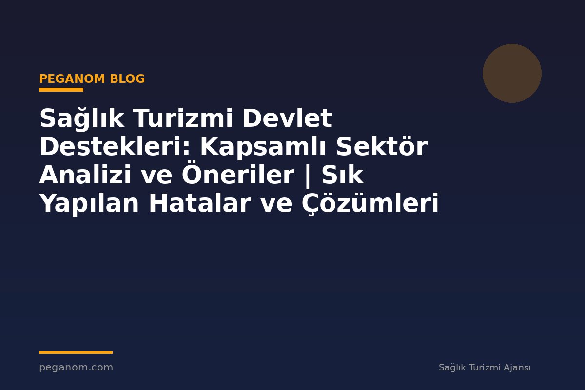 Sağlık Turizmi Devlet Destekleri: Kapsamlı Sektör Analizi ve Öneriler | Sık Yapılan Hatalar ve Çözümleri