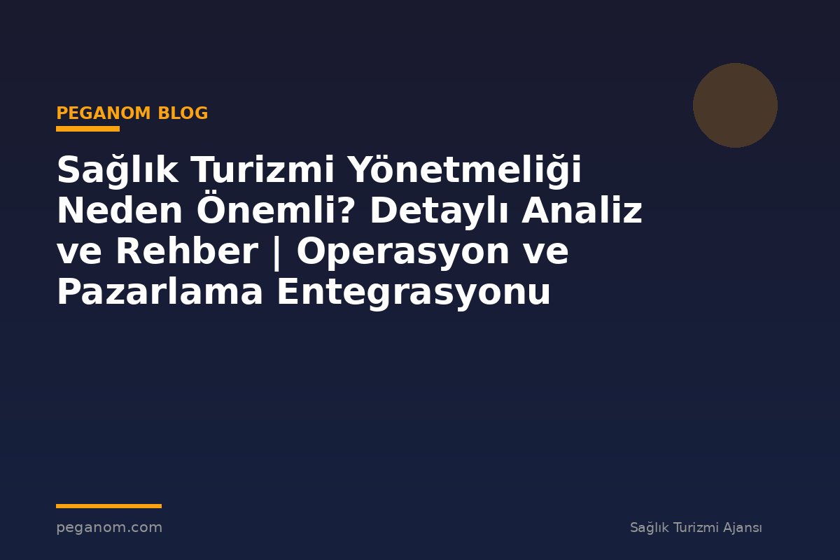Sağlık Turizmi Yönetmeliği Neden Önemli? Detaylı Analiz ve Rehber | Operasyon ve Pazarlama Entegrasyonu