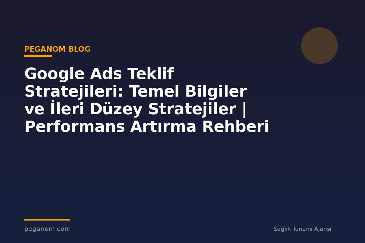 Google Ads Teklif Stratejileri: Temel Bilgiler ve İleri Düzey Stratejiler | Performans Artırma Rehberi