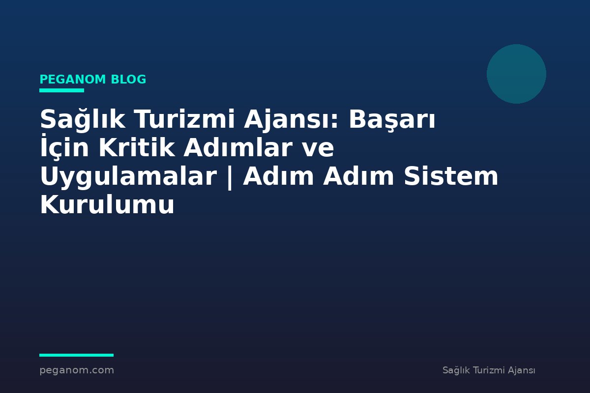 Sağlık Turizmi Ajansı: Başarı İçin Kritik Adımlar ve Uygulamalar | Adım Adım Sistem Kurulumu