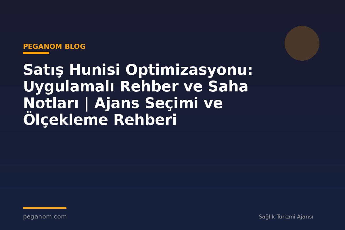 Satış Hunisi Optimizasyonu: Uygulamalı Rehber ve Saha Notları | Ajans Seçimi ve Ölçekleme Rehberi