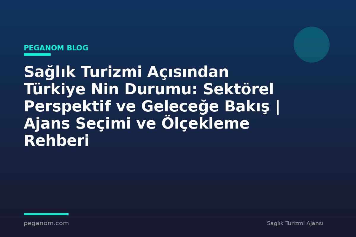 Sağlık Turizmi Açısından Türkiye Nin Durumu: Sektörel Perspektif ve Geleceğe Bakış | Ajans Seçimi ve Ölçekleme Rehberi