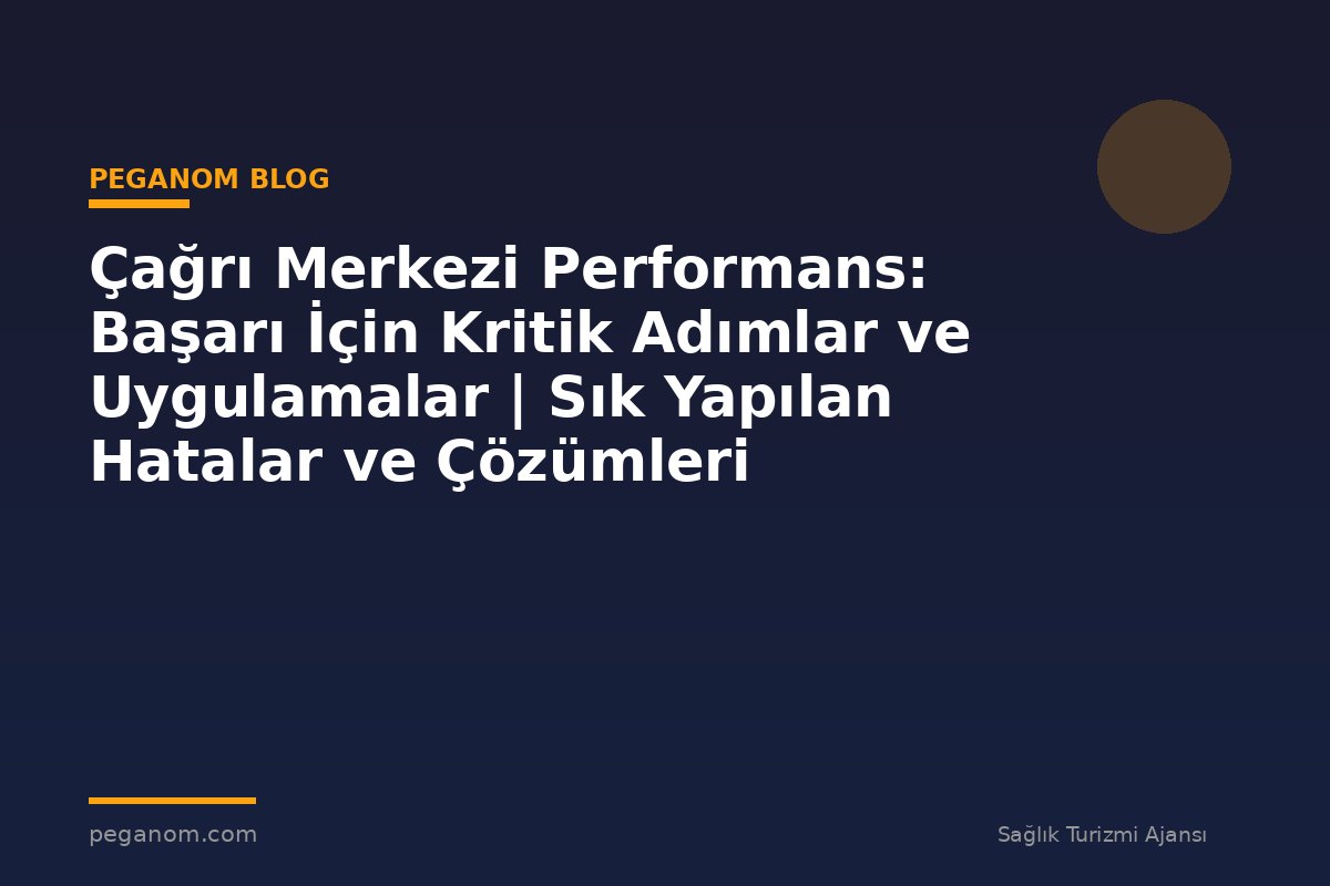 Çağrı Merkezi Performans: Başarı İçin Kritik Adımlar ve Uygulamalar | Sık Yapılan Hatalar ve Çözümleri