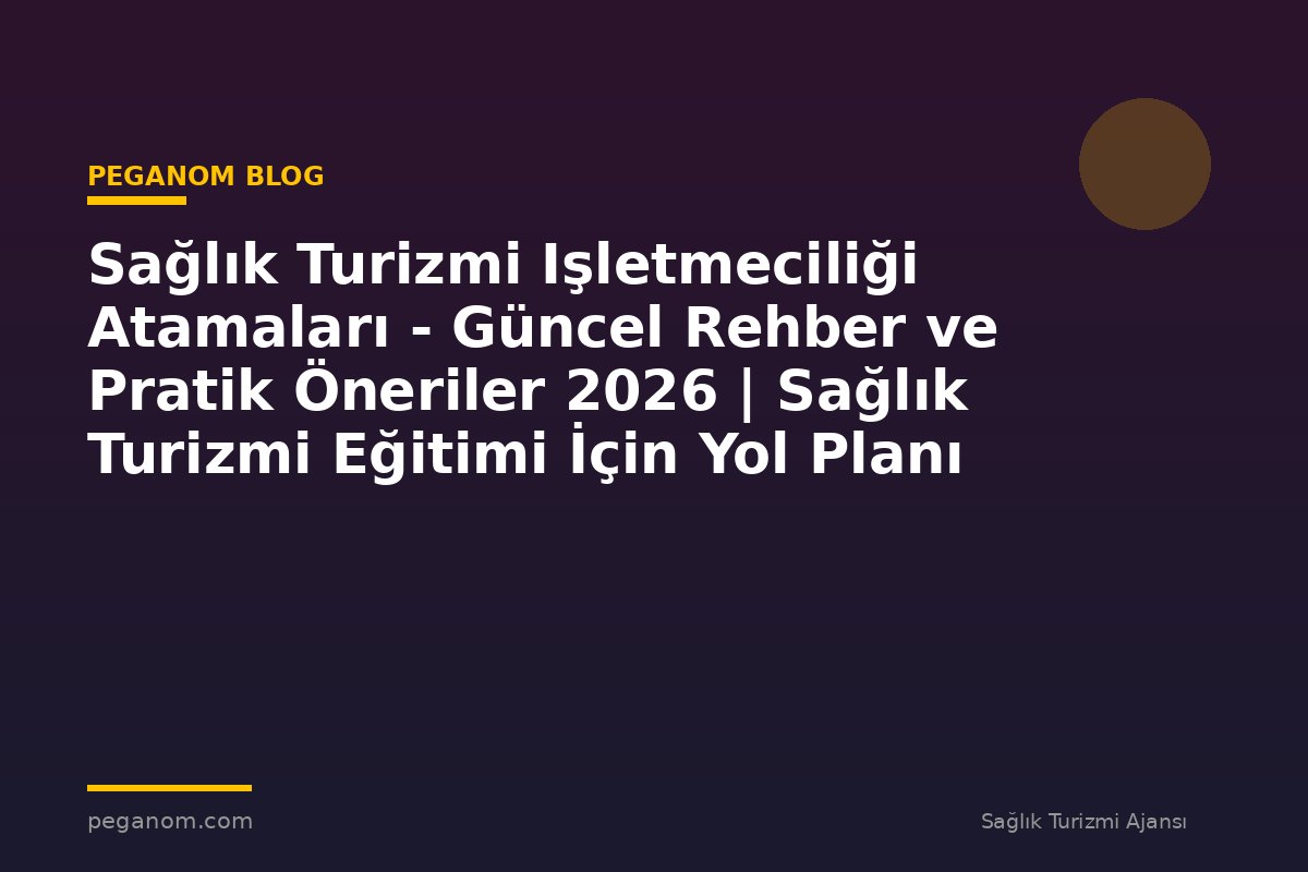 Sağlık Turizmi Işletmeciliği Atamaları - Güncel Rehber ve Pratik Öneriler 2026 | Sağlık Turizmi Eğitimi İçin Yol Planı