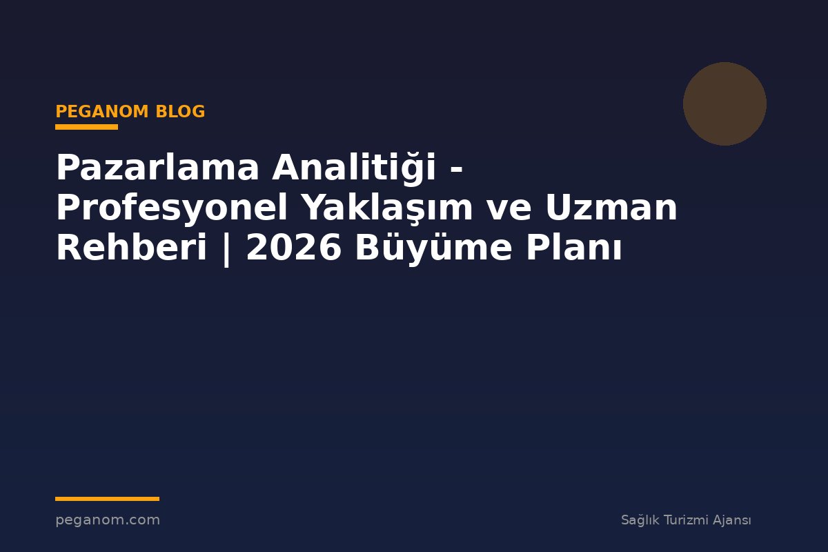 Pazarlama Analitiği - Profesyonel Yaklaşım ve Uzman Rehberi | 2026 Büyüme Planı