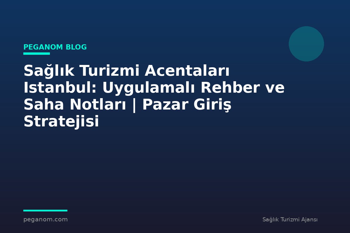 Sağlık Turizmi Acentaları Istanbul: Uygulamalı Rehber ve Saha Notları | Pazar Giriş Stratejisi