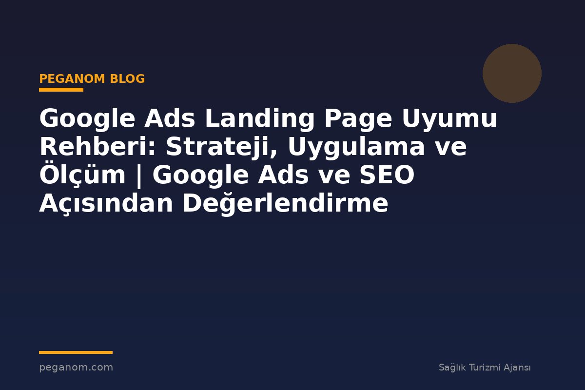 Google Ads Landing Page Uyumu Rehberi: Strateji, Uygulama ve Ölçüm | Google Ads ve SEO Açısından Değerlendirme