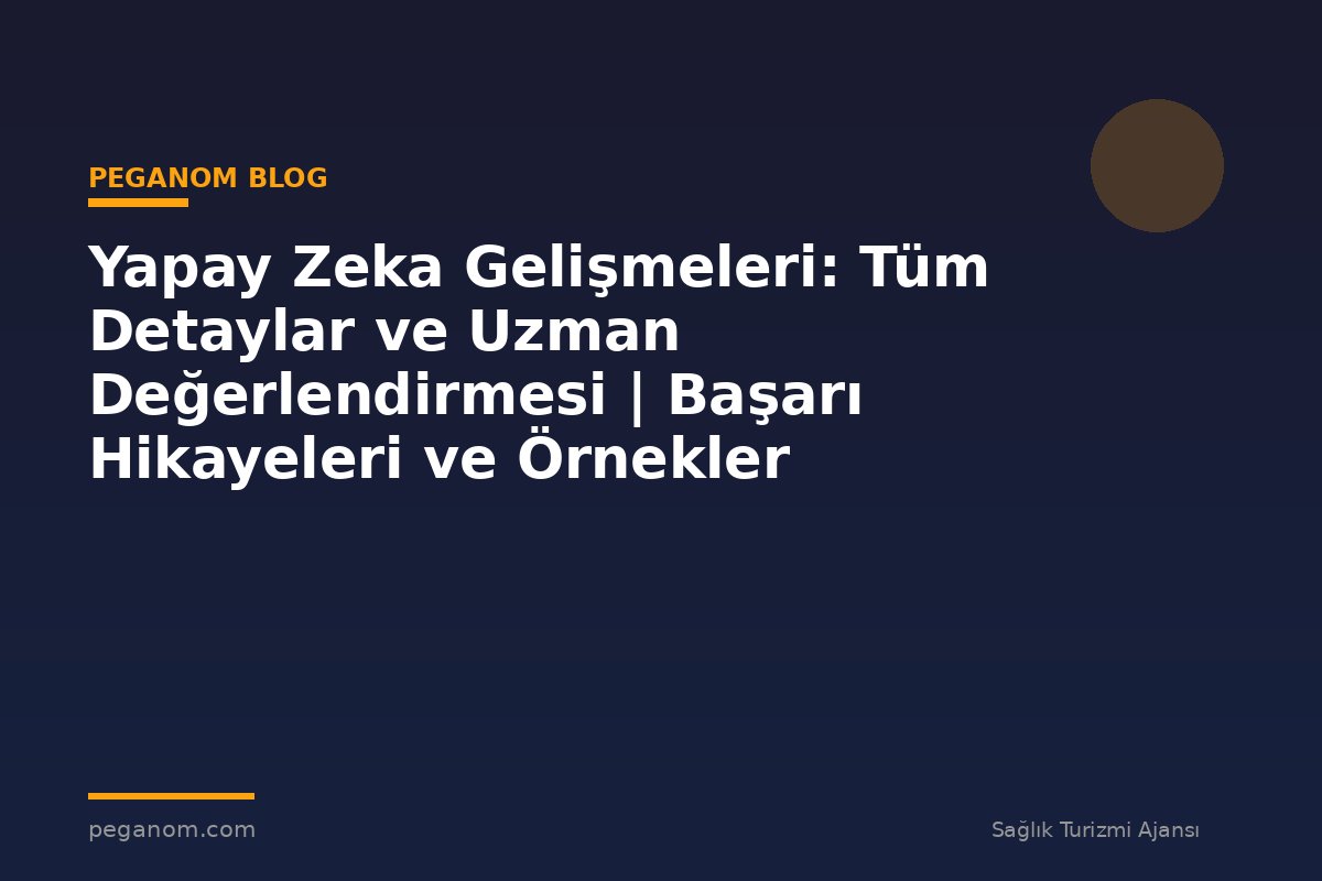 Yapay Zeka Gelişmeleri: Tüm Detaylar ve Uzman Değerlendirmesi | Başarı Hikayeleri ve Örnekler