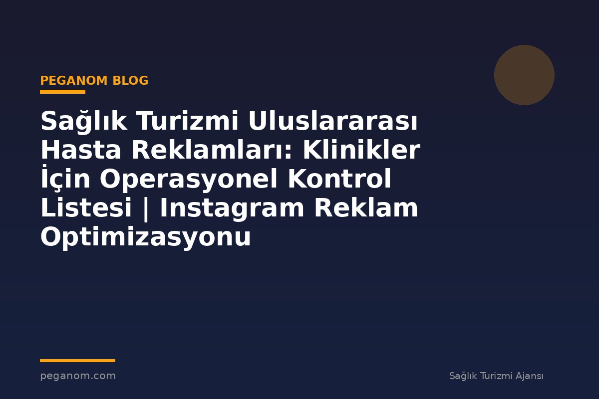 Sağlık Turizmi Uluslararası Hasta Reklamları: Klinikler İçin Operasyonel Kontrol Listesi | Instagram Reklam Optimizasyonu