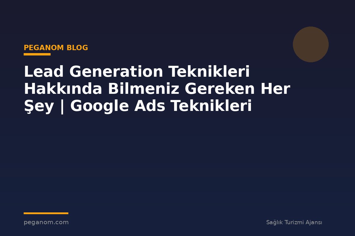 Lead Generation Teknikleri Hakkında Bilmeniz Gereken Her Şey | Google Ads Teknikleri