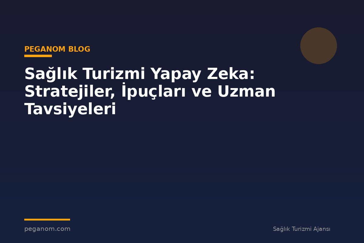 Sağlık Turizmi Yapay Zeka: Stratejiler, İpuçları ve Uzman Tavsiyeleri
