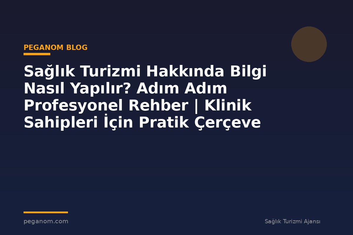 Sağlık Turizmi Hakkında Bilgi Nasıl Yapılır? Adım Adım Profesyonel Rehber | Klinik Sahipleri İçin Pratik Çerçeve