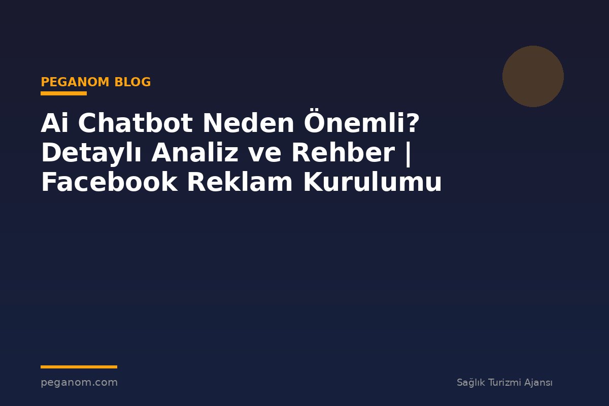 Ai Chatbot Neden Önemli? Detaylı Analiz ve Rehber | Facebook Reklam Kurulumu