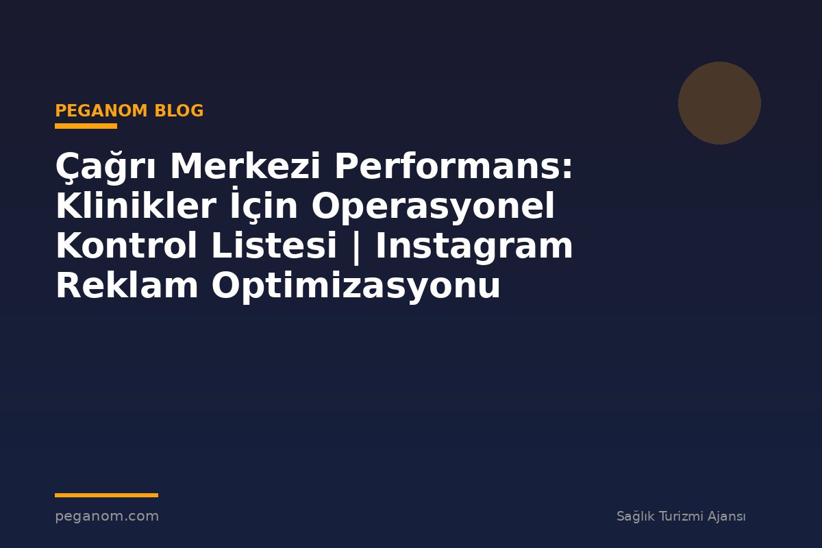 Çağrı Merkezi Performans: Klinikler İçin Operasyonel Kontrol Listesi | Instagram Reklam Optimizasyonu