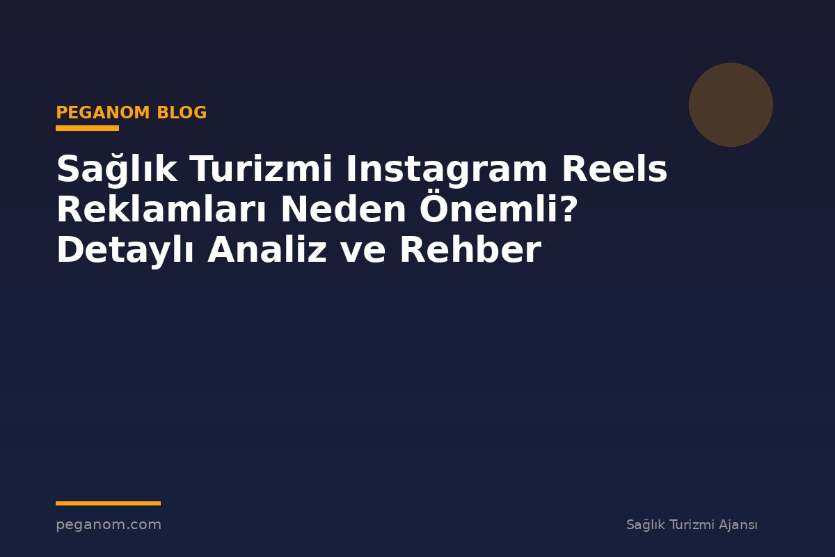 Sağlık Turizmi Instagram Reels Reklamları Neden Önemli? Detaylı Analiz ve Rehber