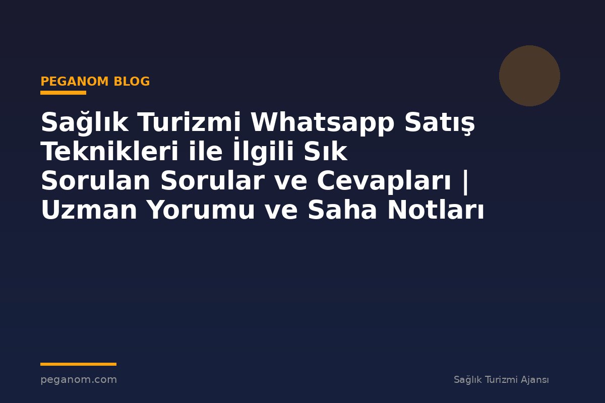 Sağlık Turizmi Whatsapp Satış Teknikleri ile İlgili Sık Sorulan Sorular ve Cevapları | Uzman Yorumu ve Saha Notları