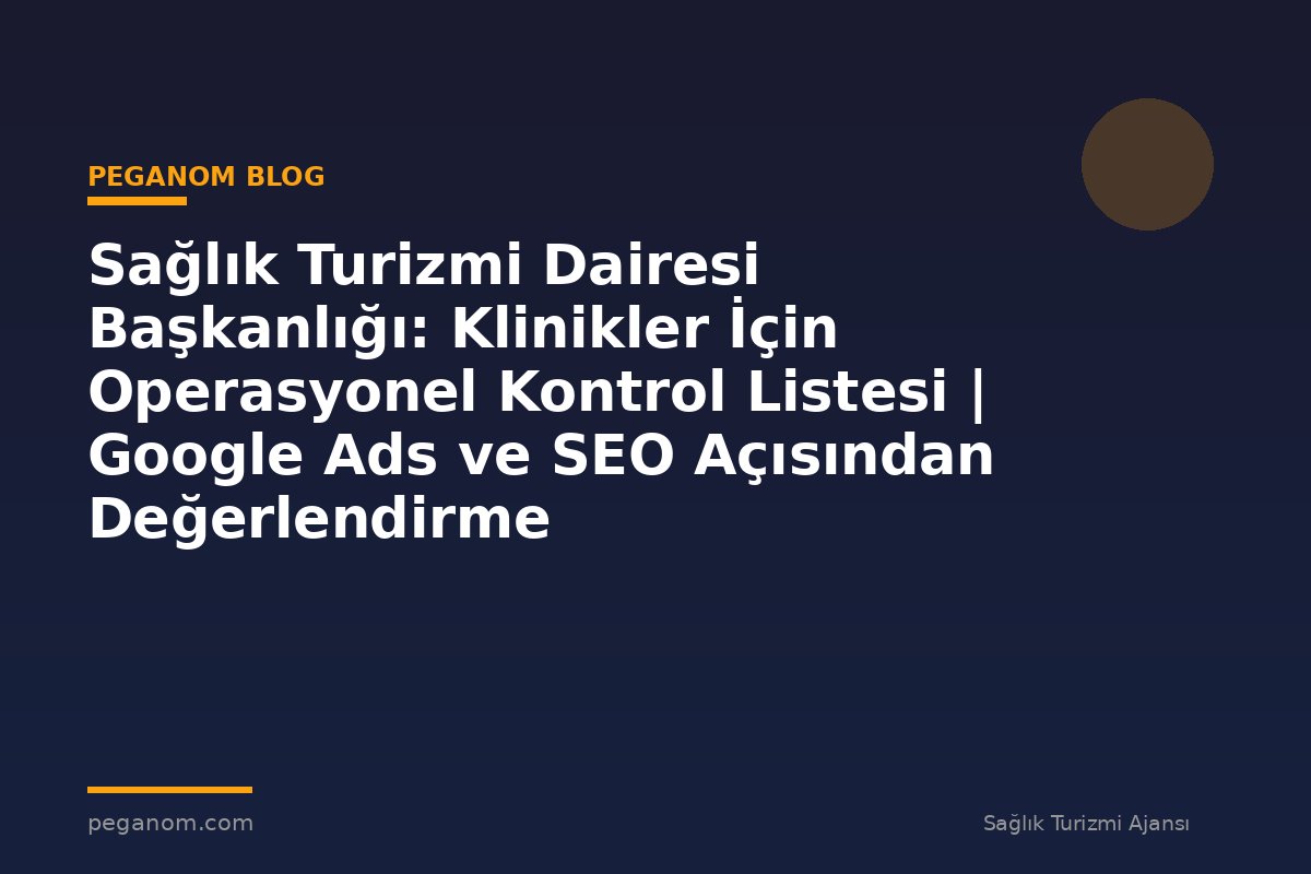 Sağlık Turizmi Dairesi Başkanlığı: Klinikler İçin Operasyonel Kontrol Listesi | Google Ads ve SEO Açısından Değerlendirme