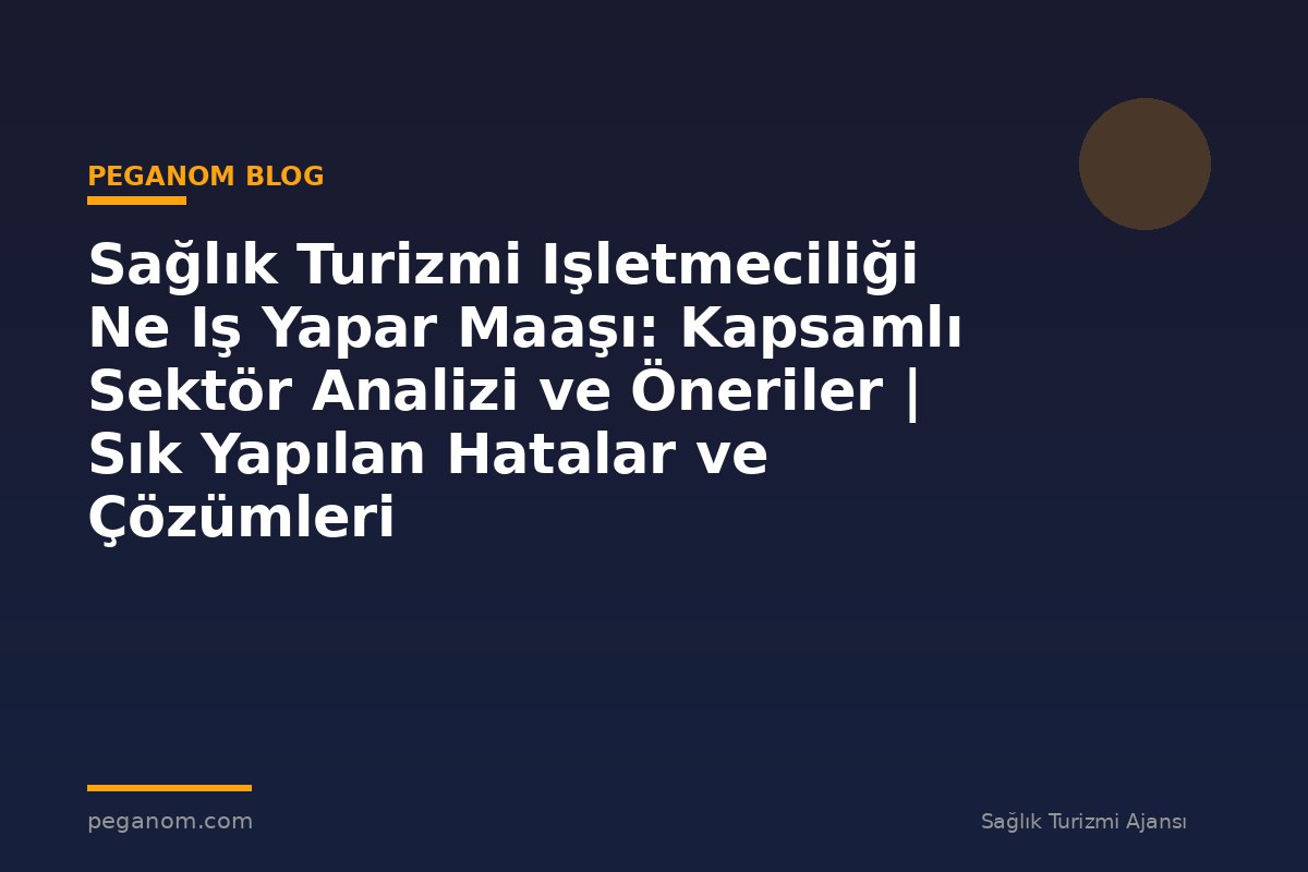 Sağlık Turizmi Işletmeciliği Ne Iş Yapar Maaşı: Kapsamlı Sektör Analizi ve Öneriler | Sık Yapılan Hatalar ve Çözümleri