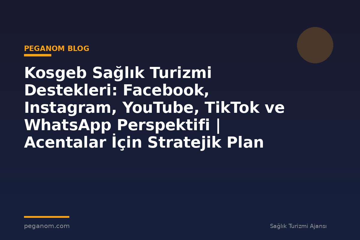 Kosgeb Sağlık Turizmi Destekleri: Facebook, Instagram, YouTube, TikTok ve WhatsApp Perspektifi | Acentalar İçin Stratejik Plan