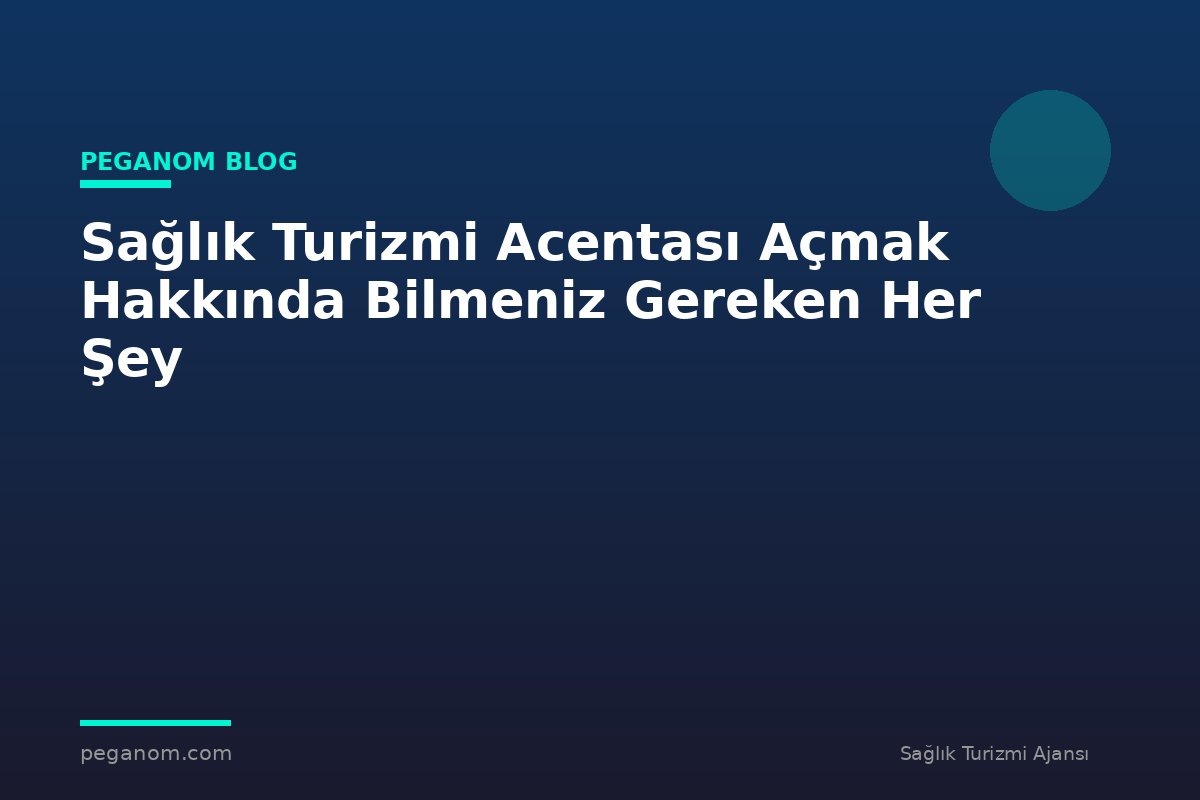 Sağlık Turizmi Acentası Açmak Hakkında Bilmeniz Gereken Her Şey