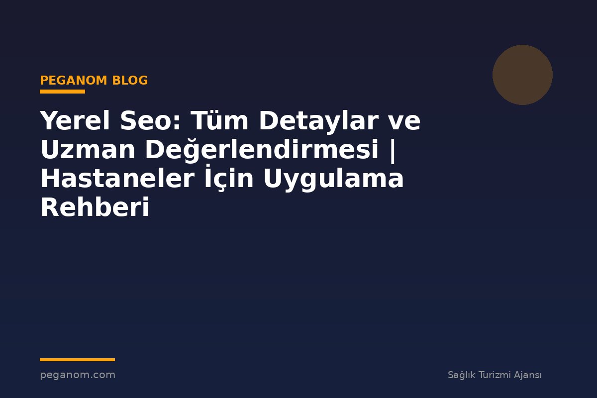 Yerel Seo: Tüm Detaylar ve Uzman Değerlendirmesi | Hastaneler İçin Uygulama Rehberi