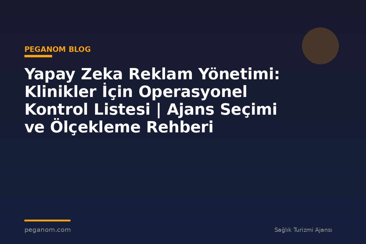 Yapay Zeka Reklam Yönetimi: Klinikler İçin Operasyonel Kontrol Listesi | Ajans Seçimi ve Ölçekleme Rehberi