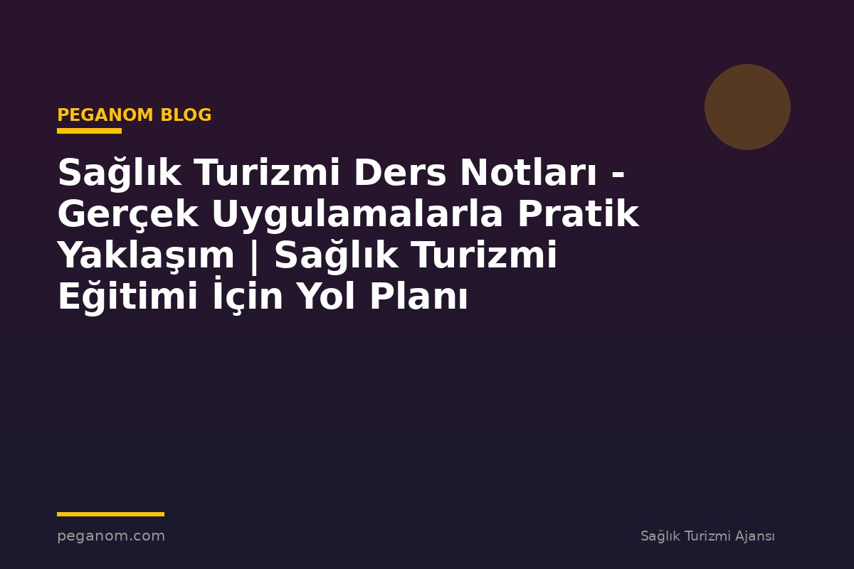 Sağlık Turizmi Ders Notları - Gerçek Uygulamalarla Pratik Yaklaşım | Sağlık Turizmi Eğitimi İçin Yol Planı