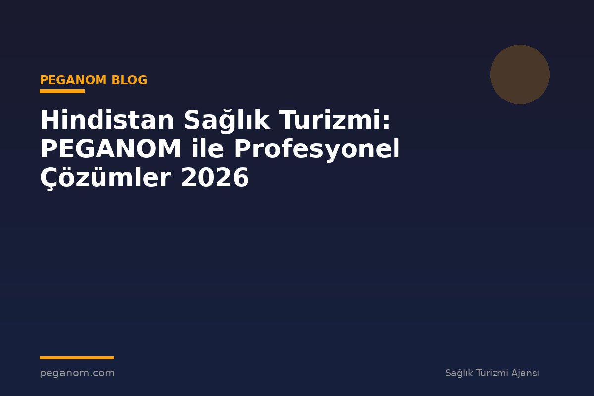 Hindistan Sağlık Turizmi: PEGANOM ile Profesyonel Çözümler 2026