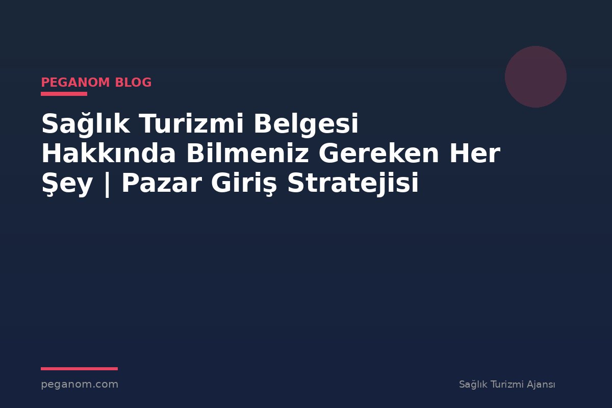 Sağlık Turizmi Belgesi Hakkında Bilmeniz Gereken Her Şey | Pazar Giriş Stratejisi