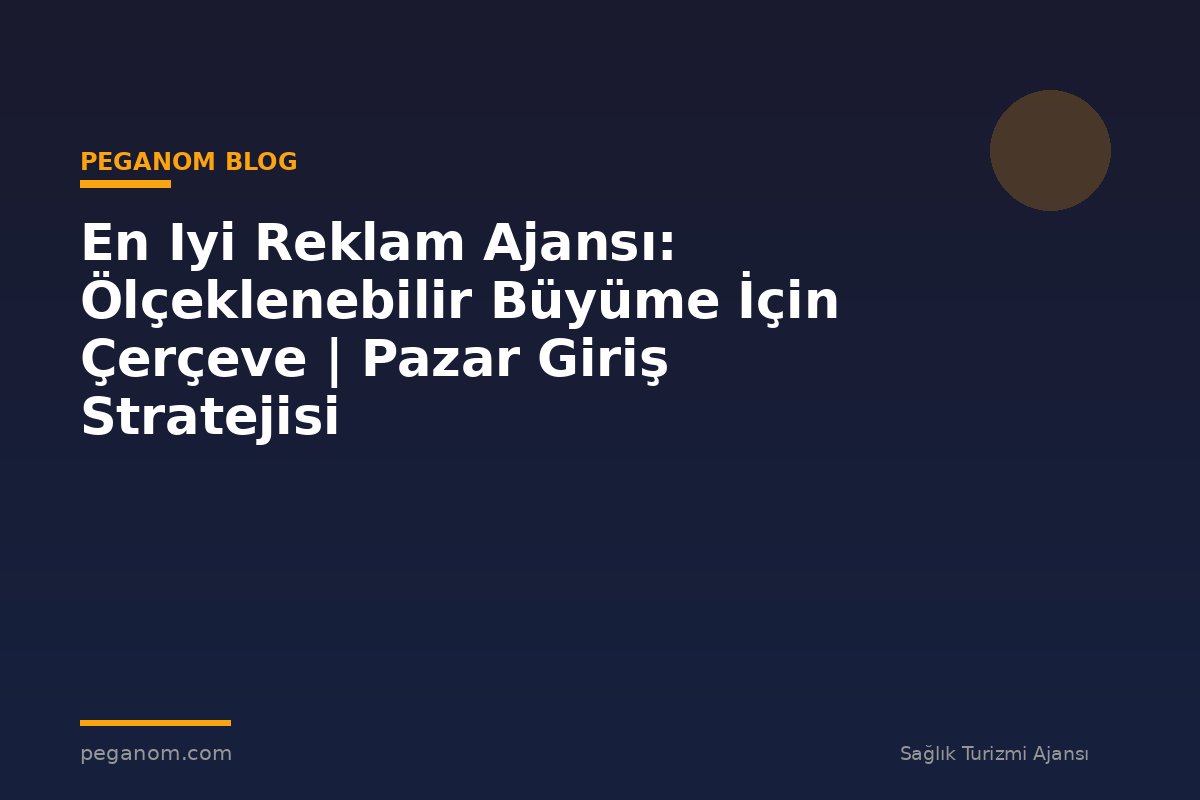 En Iyi Reklam Ajansı: Ölçeklenebilir Büyüme İçin Çerçeve | Pazar Giriş Stratejisi