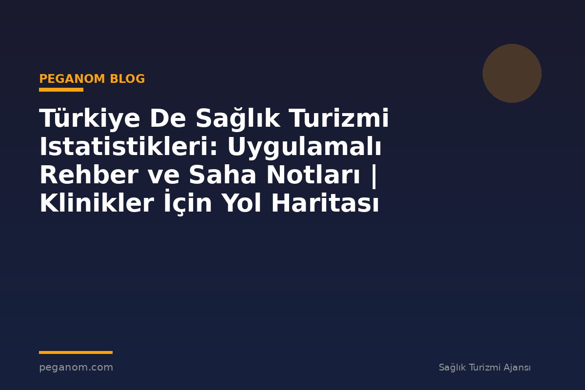 Türkiye De Sağlık Turizmi Istatistikleri: Uygulamalı Rehber ve Saha Notları | Klinikler İçin Yol Haritası