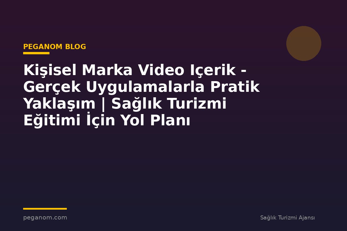 Kişisel Marka Video Içerik - Gerçek Uygulamalarla Pratik Yaklaşım | Sağlık Turizmi Eğitimi İçin Yol Planı