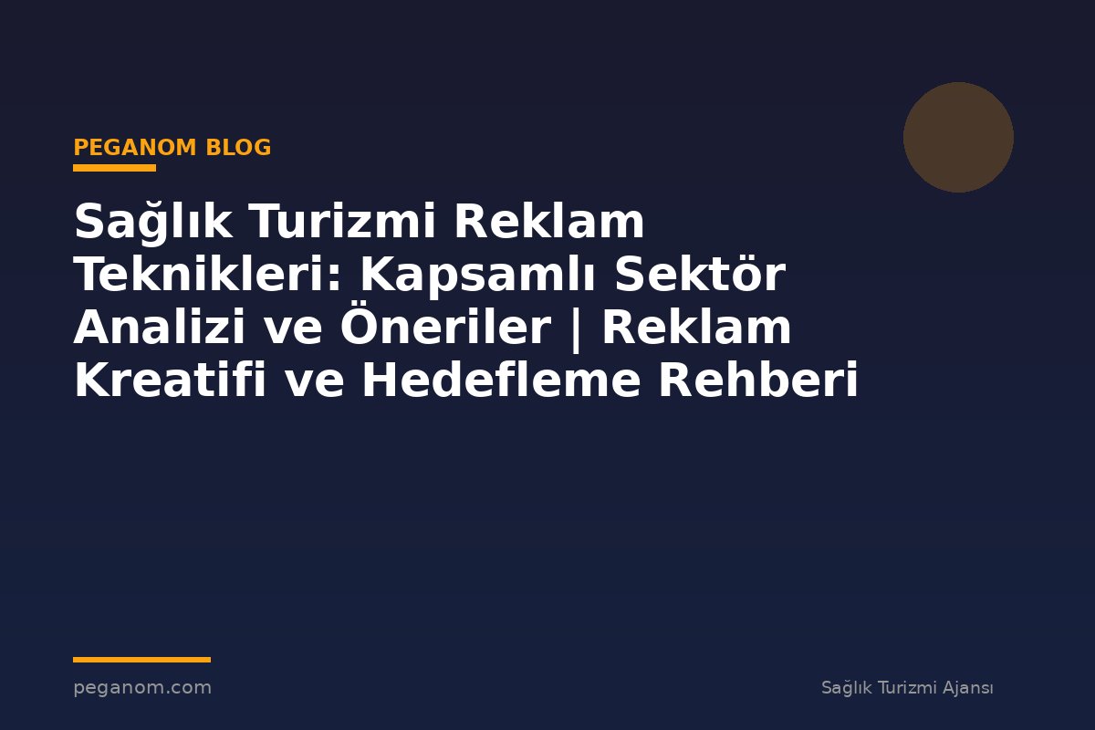 Sağlık Turizmi Reklam Teknikleri: Kapsamlı Sektör Analizi ve Öneriler | Reklam Kreatifi ve Hedefleme Rehberi