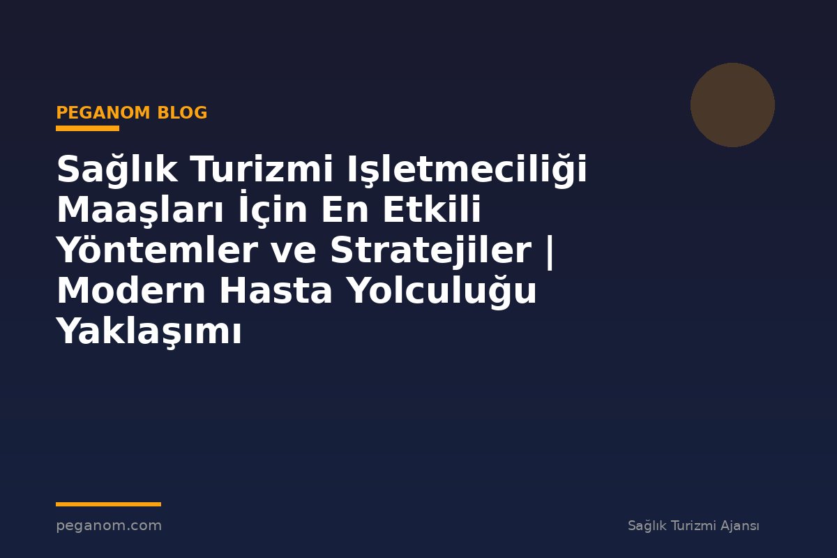 Sağlık Turizmi Işletmeciliği Maaşları İçin En Etkili Yöntemler ve Stratejiler | Modern Hasta Yolculuğu Yaklaşımı