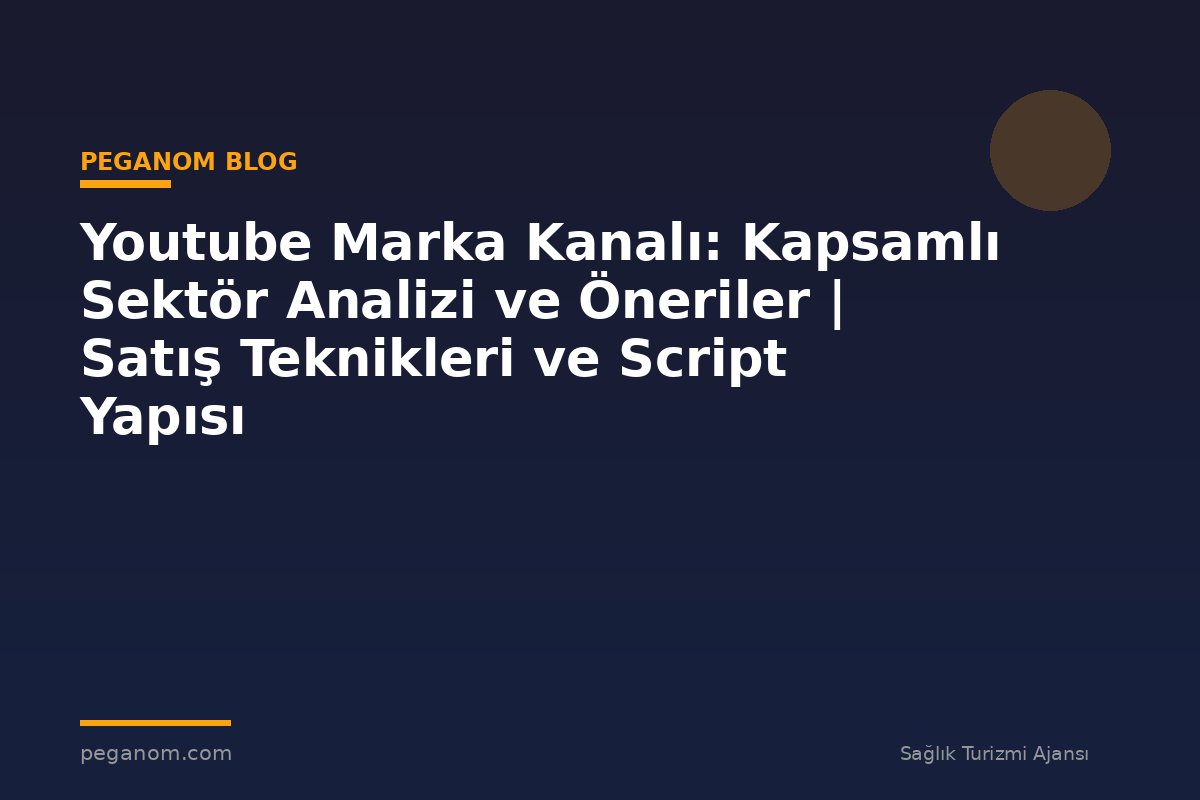 Youtube Marka Kanalı: Kapsamlı Sektör Analizi ve Öneriler | Satış Teknikleri ve Script Yapısı