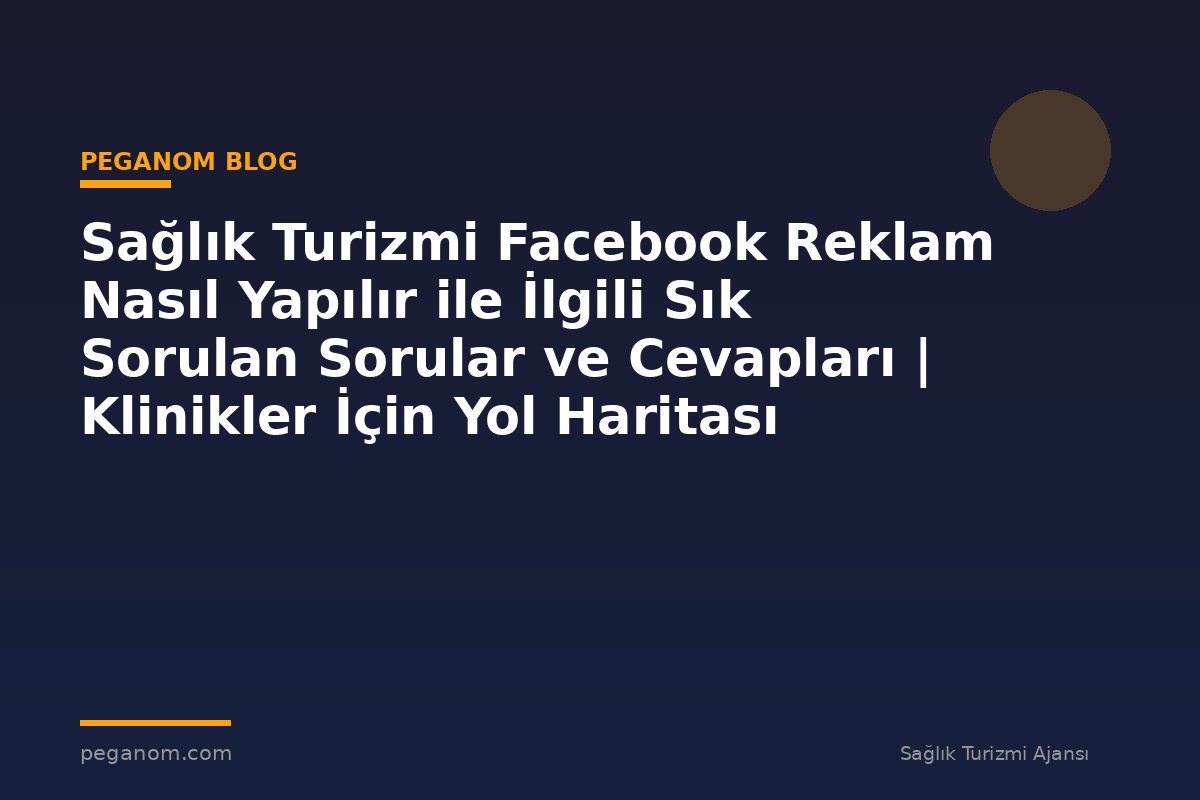Sağlık Turizmi Facebook Reklam Nasıl Yapılır ile İlgili Sık Sorulan Sorular ve Cevapları | Klinikler İçin Yol Haritası