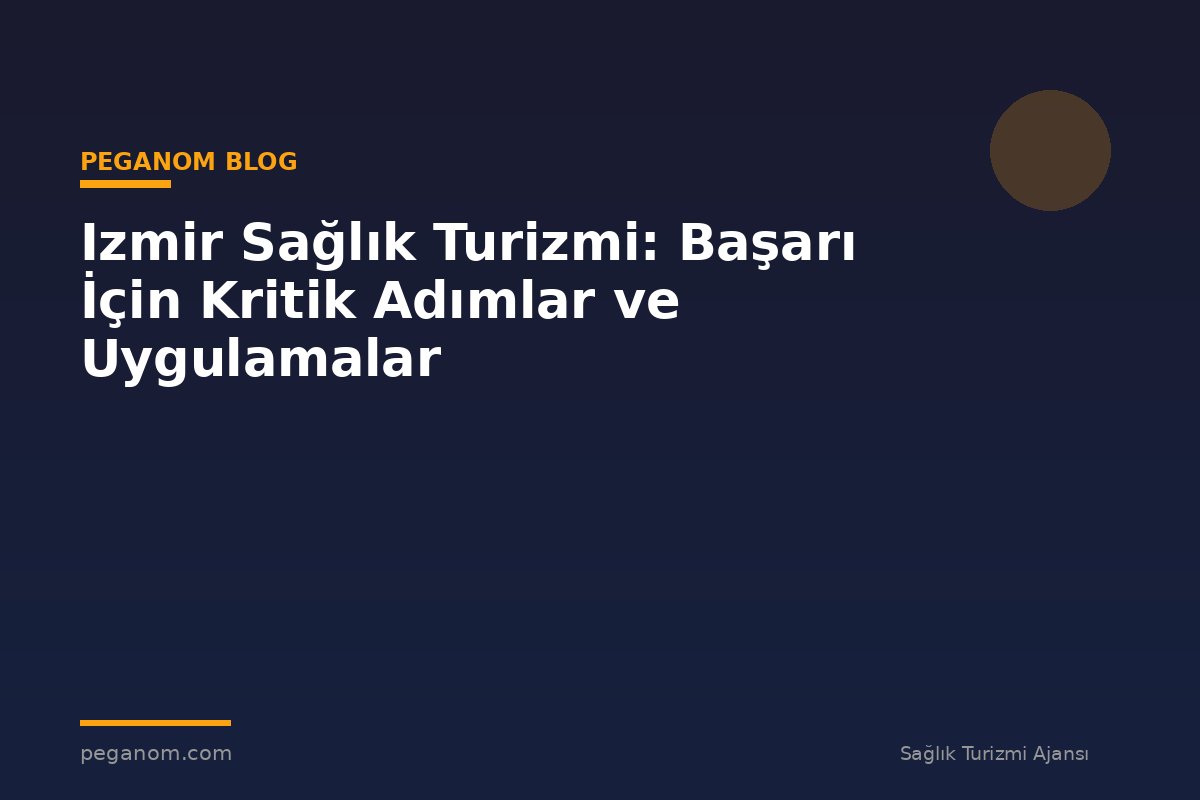 Izmir Sağlık Turizmi: Başarı İçin Kritik Adımlar ve Uygulamalar