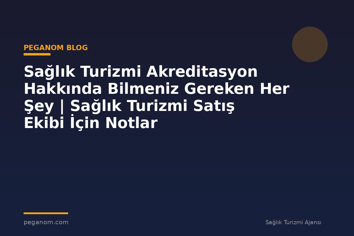 Sağlık Turizmi Akreditasyon Hakkında Bilmeniz Gereken Her Şey | Sağlık Turizmi Satış Ekibi İçin Notlar
