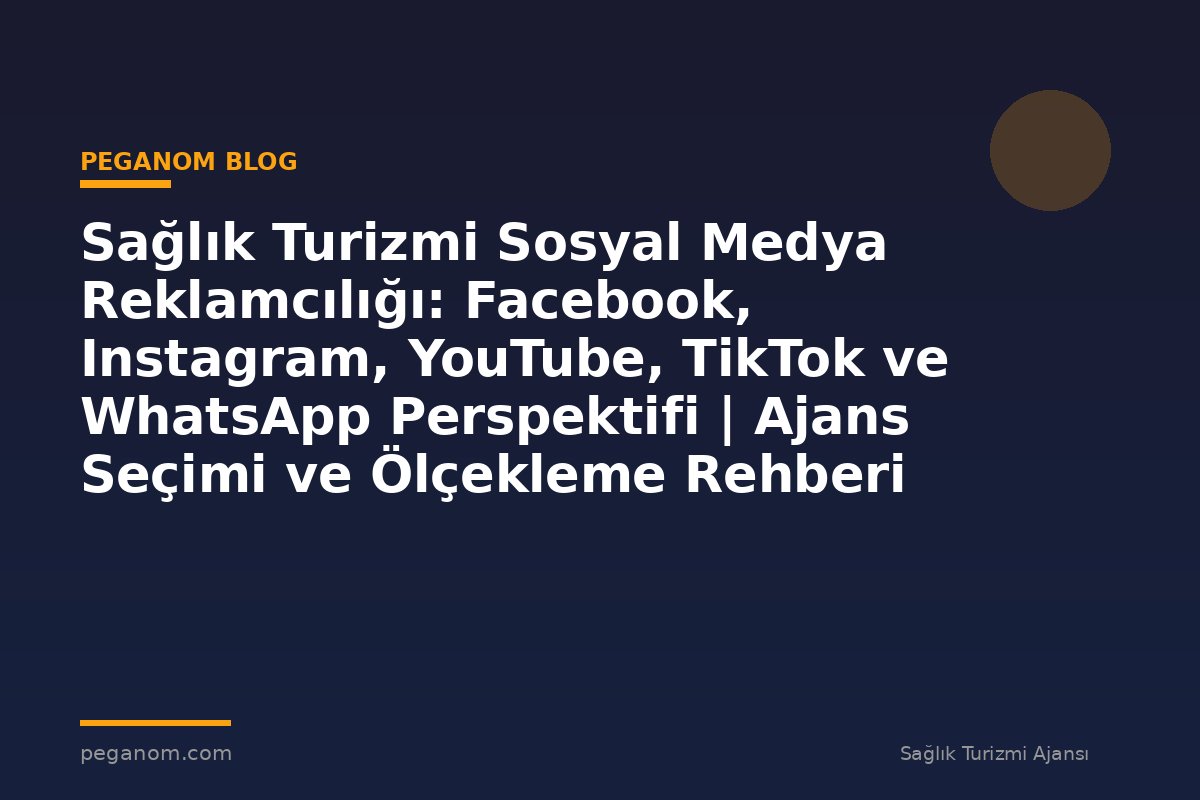 Sağlık Turizmi Sosyal Medya Reklamcılığı: Facebook, Instagram, YouTube, TikTok ve WhatsApp Perspektifi | Ajans Seçimi ve Ölçekleme Rehberi