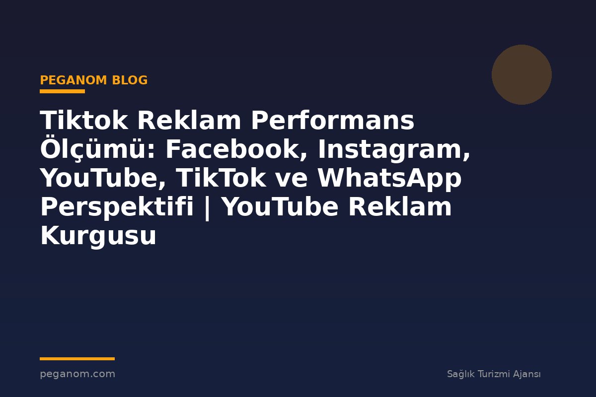 Tiktok Reklam Performans Ölçümü: Facebook, Instagram, YouTube, TikTok ve WhatsApp Perspektifi | YouTube Reklam Kurgusu