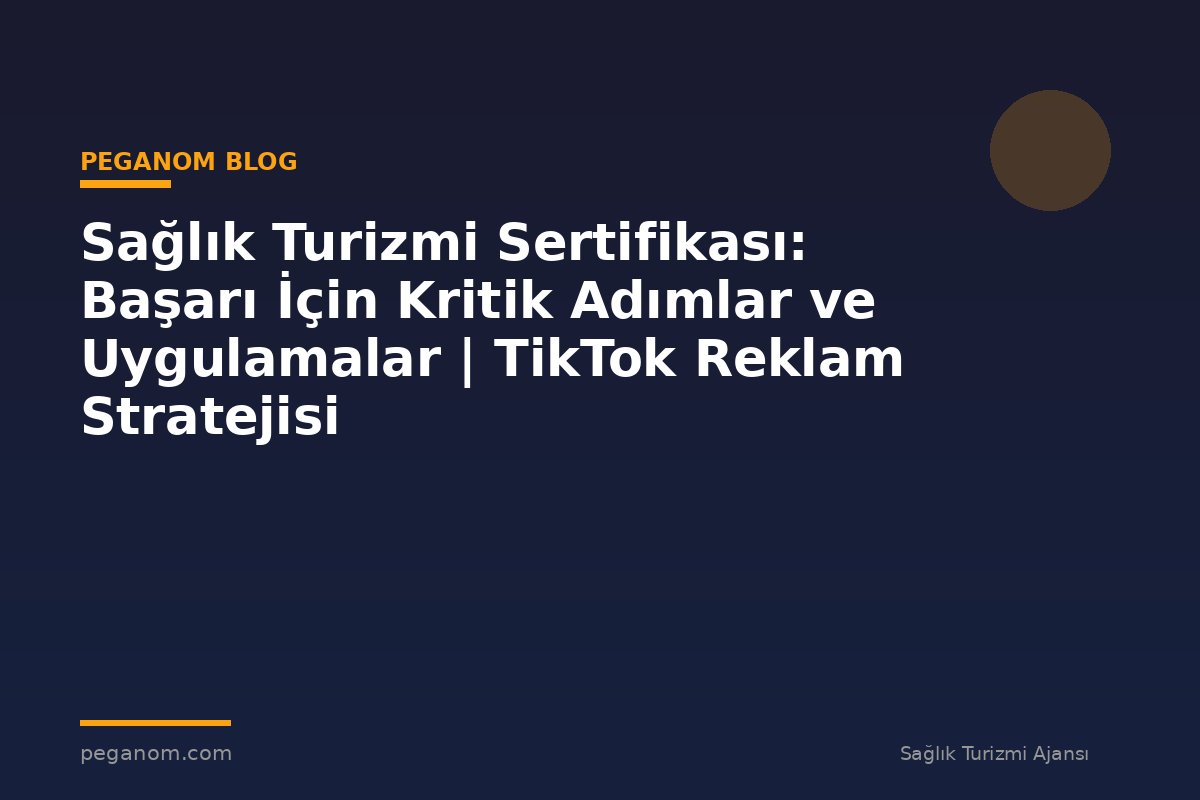 Sağlık Turizmi Sertifikası: Başarı İçin Kritik Adımlar ve Uygulamalar | TikTok Reklam Stratejisi