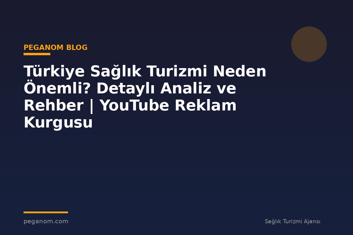 Türkiye Sağlık Turizmi Neden Önemli? Detaylı Analiz ve Rehber | YouTube Reklam Kurgusu