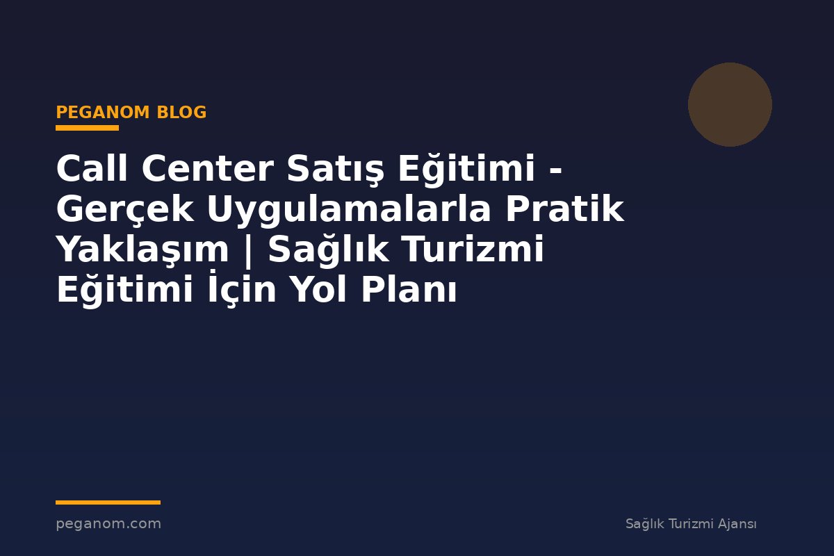 Call Center Satış Eğitimi - Gerçek Uygulamalarla Pratik Yaklaşım | Sağlık Turizmi Eğitimi İçin Yol Planı