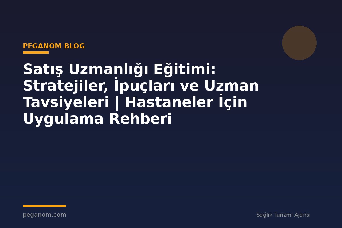 Satış Uzmanlığı Eğitimi: Stratejiler, İpuçları ve Uzman Tavsiyeleri | Hastaneler İçin Uygulama Rehberi