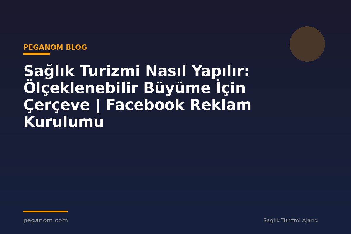 Sağlık Turizmi Nasıl Yapılır: Ölçeklenebilir Büyüme İçin Çerçeve | Facebook Reklam Kurulumu