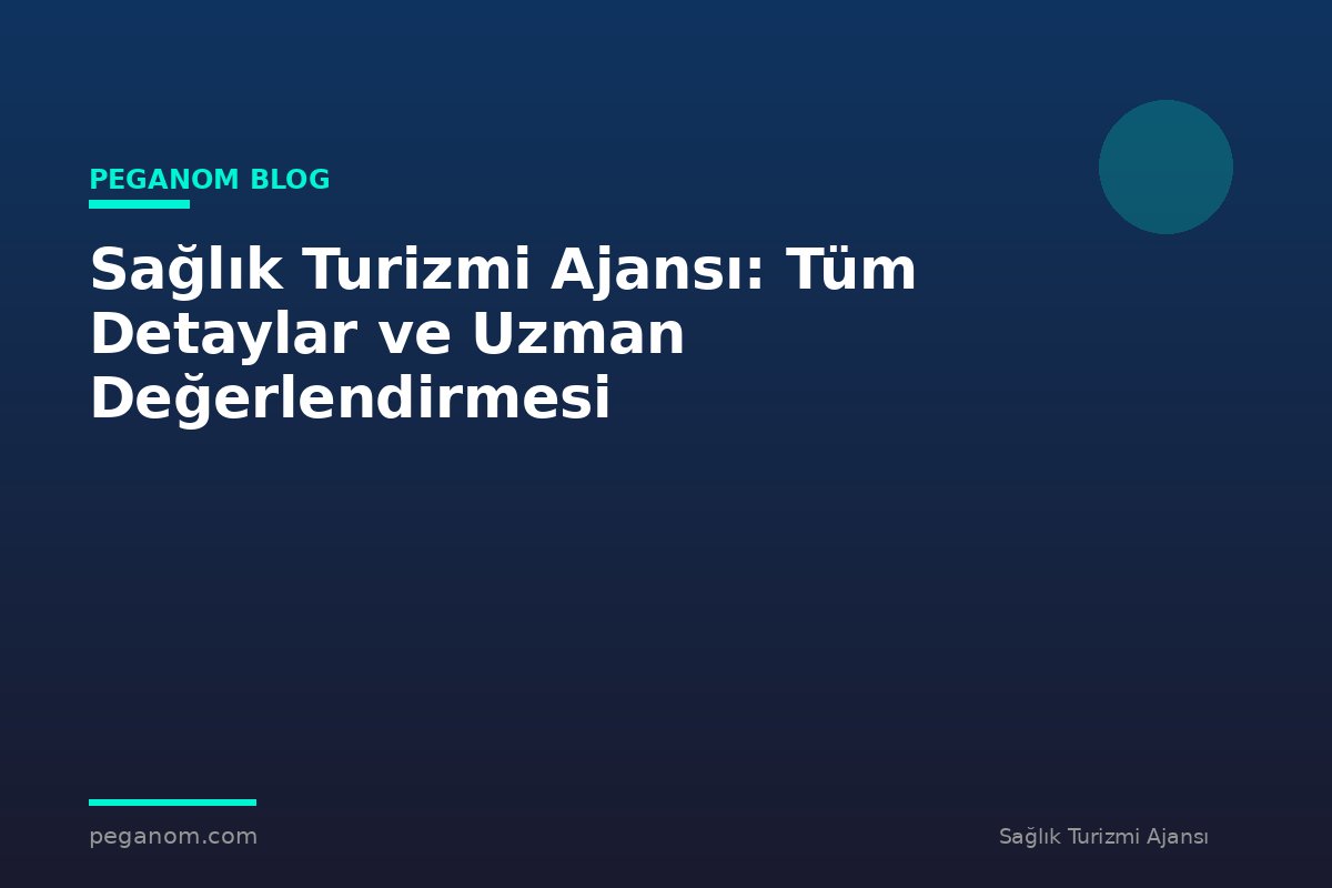 Sağlık Turizmi Ajansı: Tüm Detaylar ve Uzman Değerlendirmesi